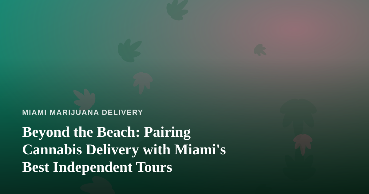 Beyond the Beach: Pairing Cannabis Delivery with Miami’s Best Independent Tours