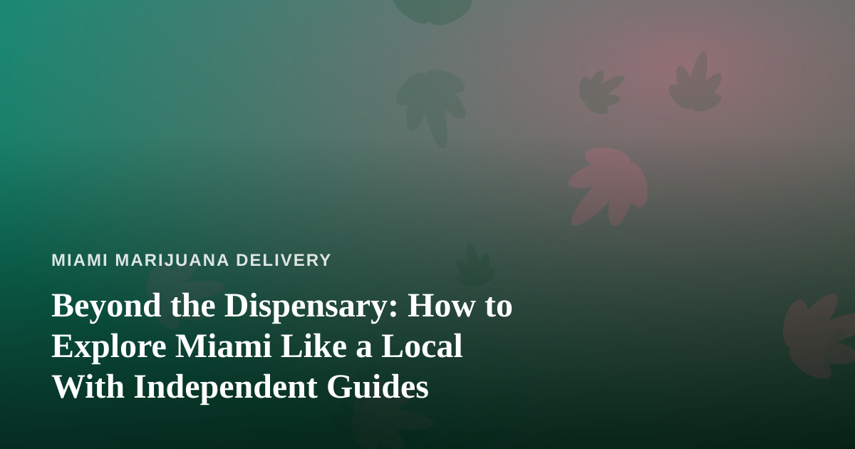 Beyond the Dispensary: How to Explore Miami Like a Local With Independent Guides