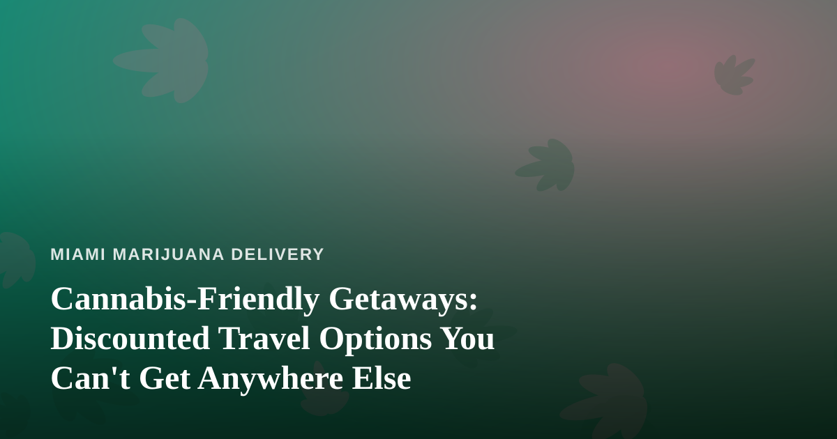 Cannabis-Friendly Getaways: Discounted Travel Options You Can’t Get Anywhere Else