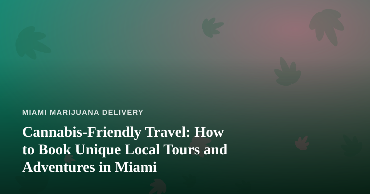 Cannabis-Friendly Travel: How to Book Unique Local Tours and Adventures in Miami