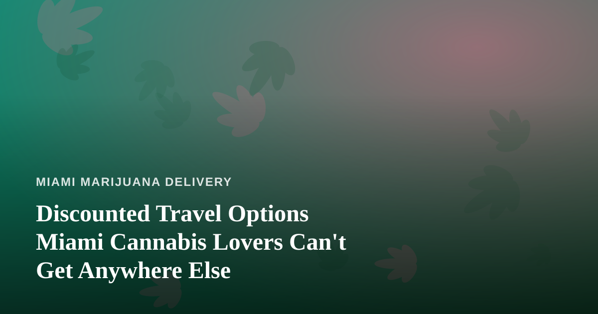 Discounted Travel Options Miami Cannabis Lovers Can’t Get Anywhere Else
