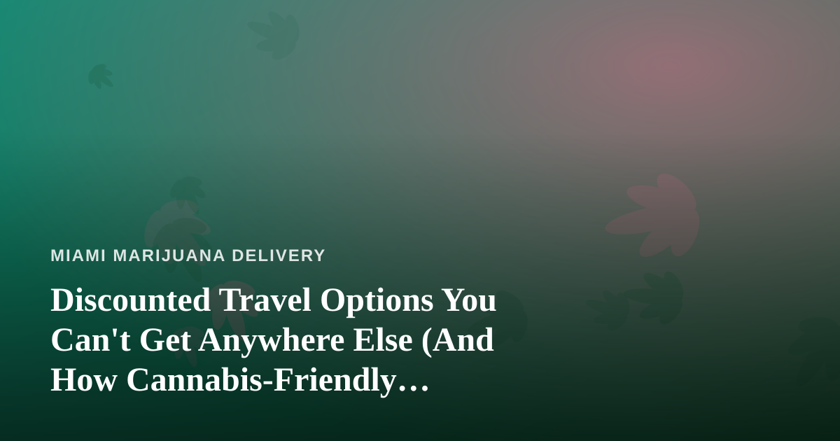 Discounted Travel Options You Can’t Get Anywhere Else (And How Cannabis-Friendly Travelers Can Use Them)