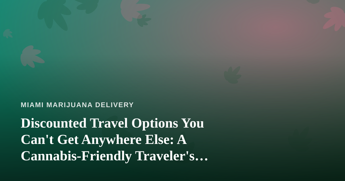 Discounted Travel Options You Can’t Get Anywhere Else: A Cannabis-Friendly Traveler’s Guide