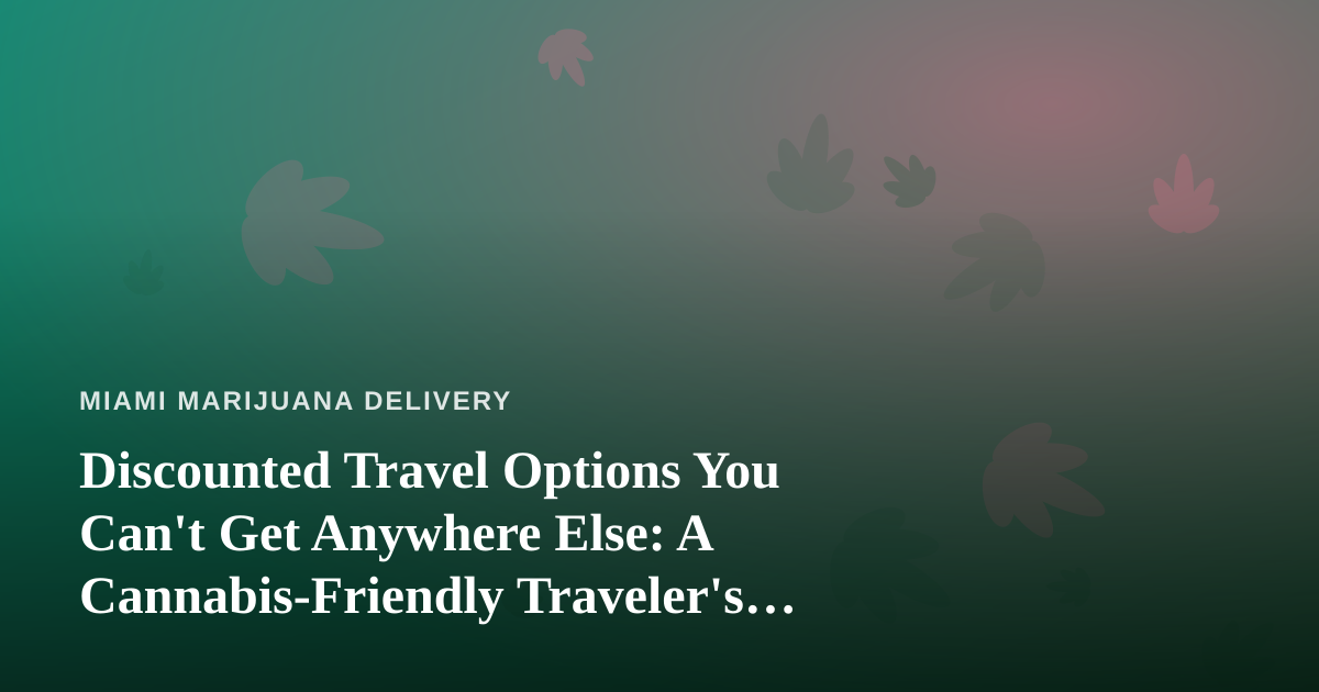 Discounted Travel Options You Can’t Get Anywhere Else: A Cannabis-Friendly Traveler’s Guide