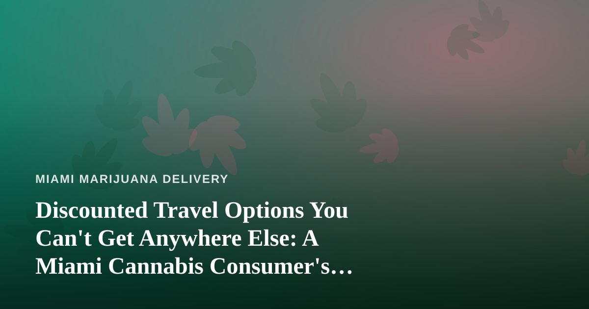 Discounted Travel Options You Can’t Get Anywhere Else: A Miami Cannabis Consumer’s Guide