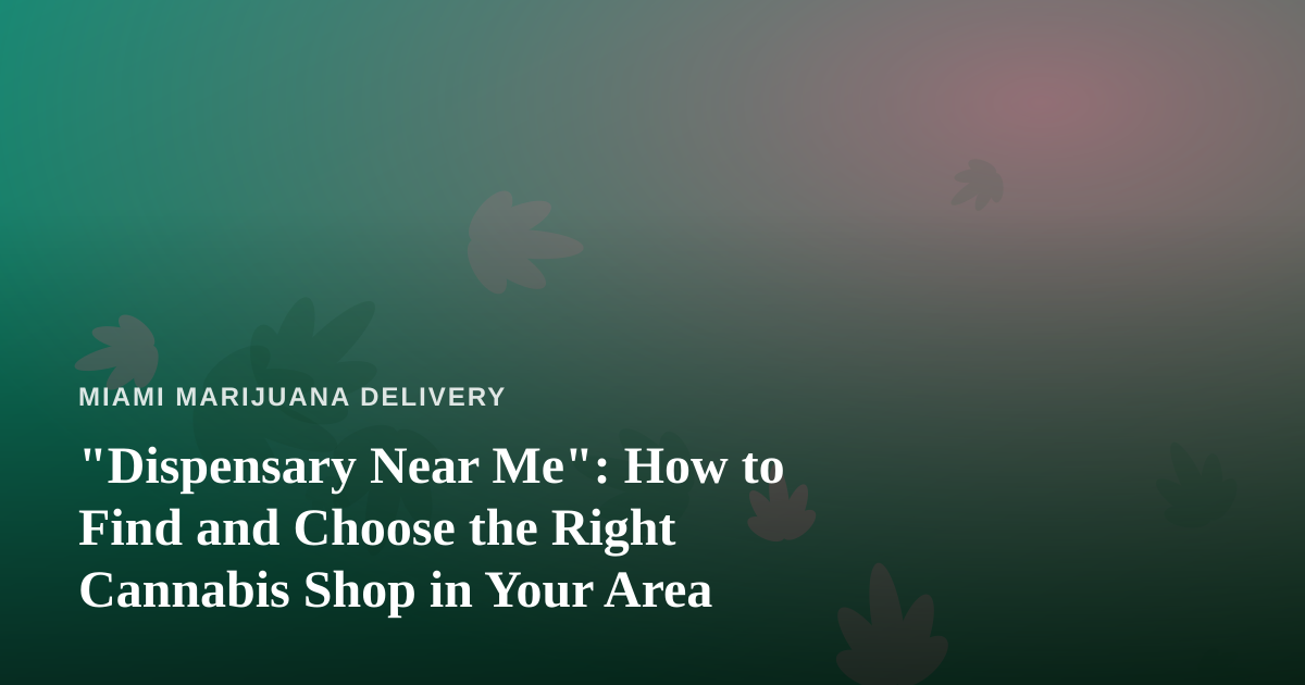 “Dispensary Near Me”: How to Find and Choose the Right Cannabis Shop in Your Area
