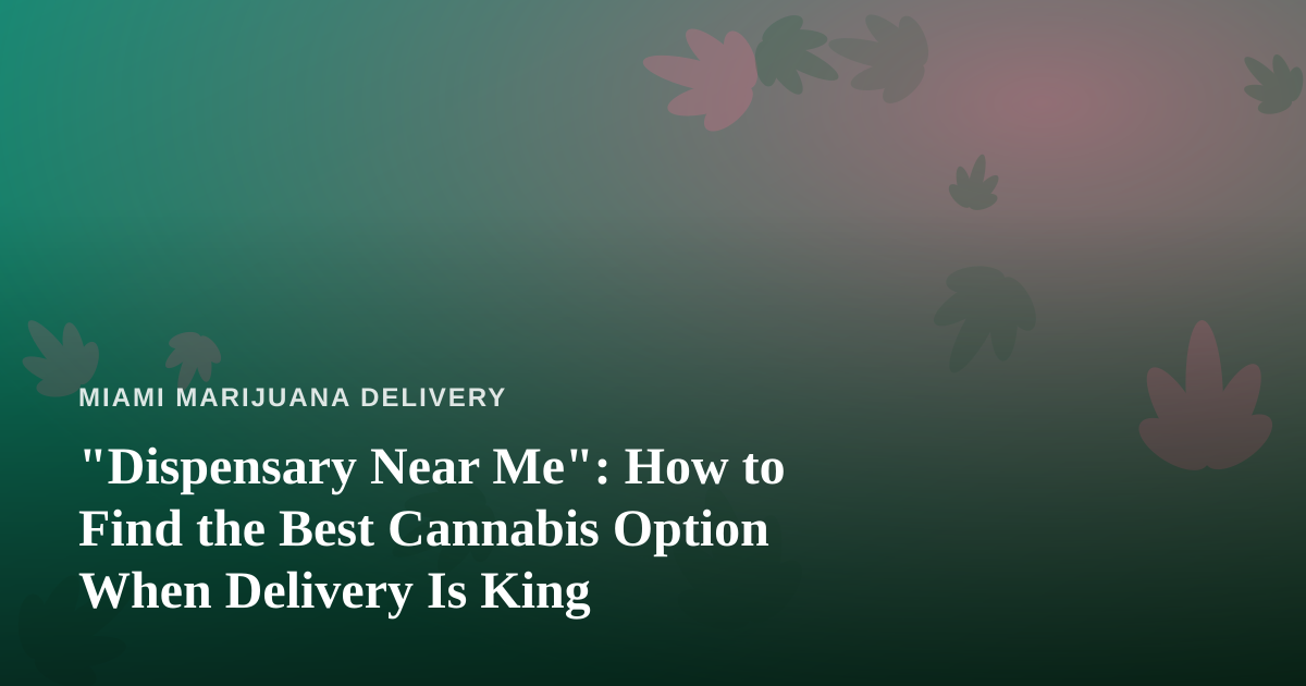 “Dispensary Near Me”: How to Find the Best Cannabis Option When Delivery Is King