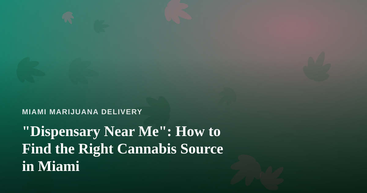 “Dispensary Near Me”: How to Find the Right Cannabis Source in Miami