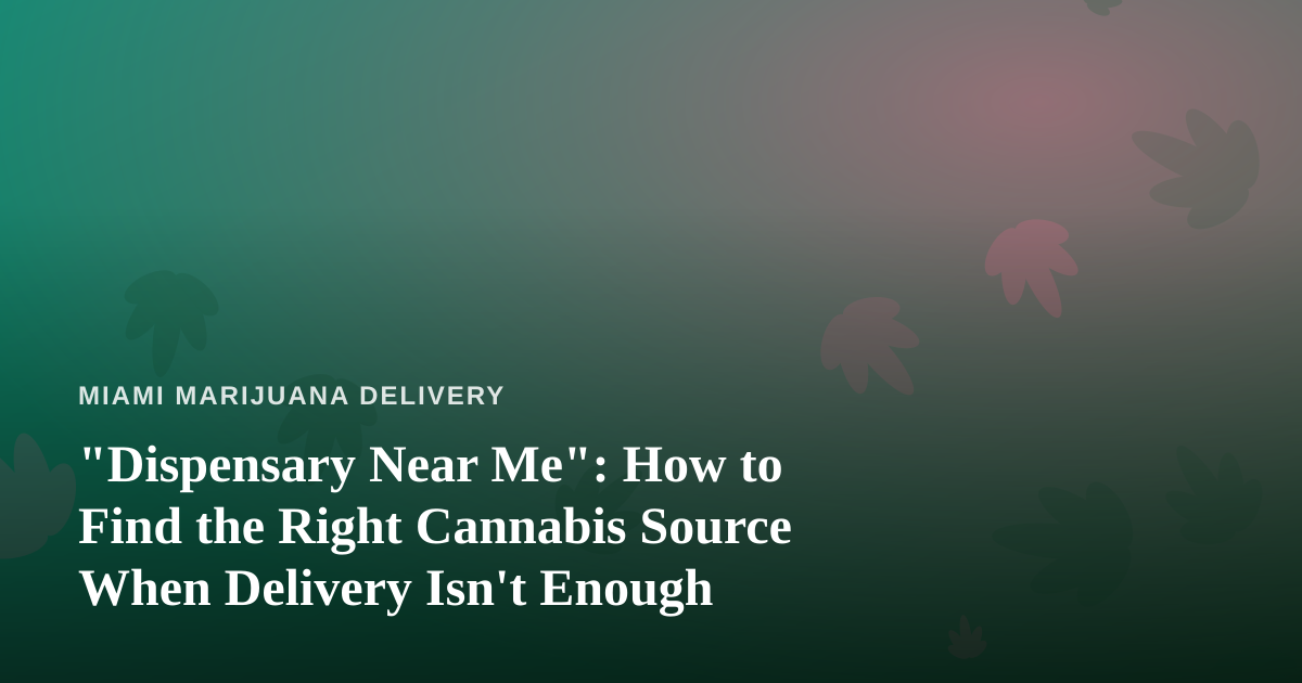 “Dispensary Near Me”: How to Find the Right Cannabis Source When Delivery Isn’t Enough