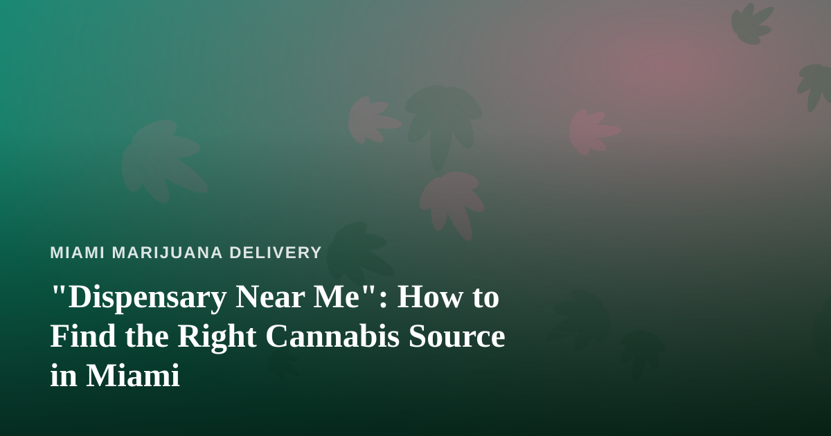“Dispensary Near Me”: How to Find the Right Cannabis Source in Miami