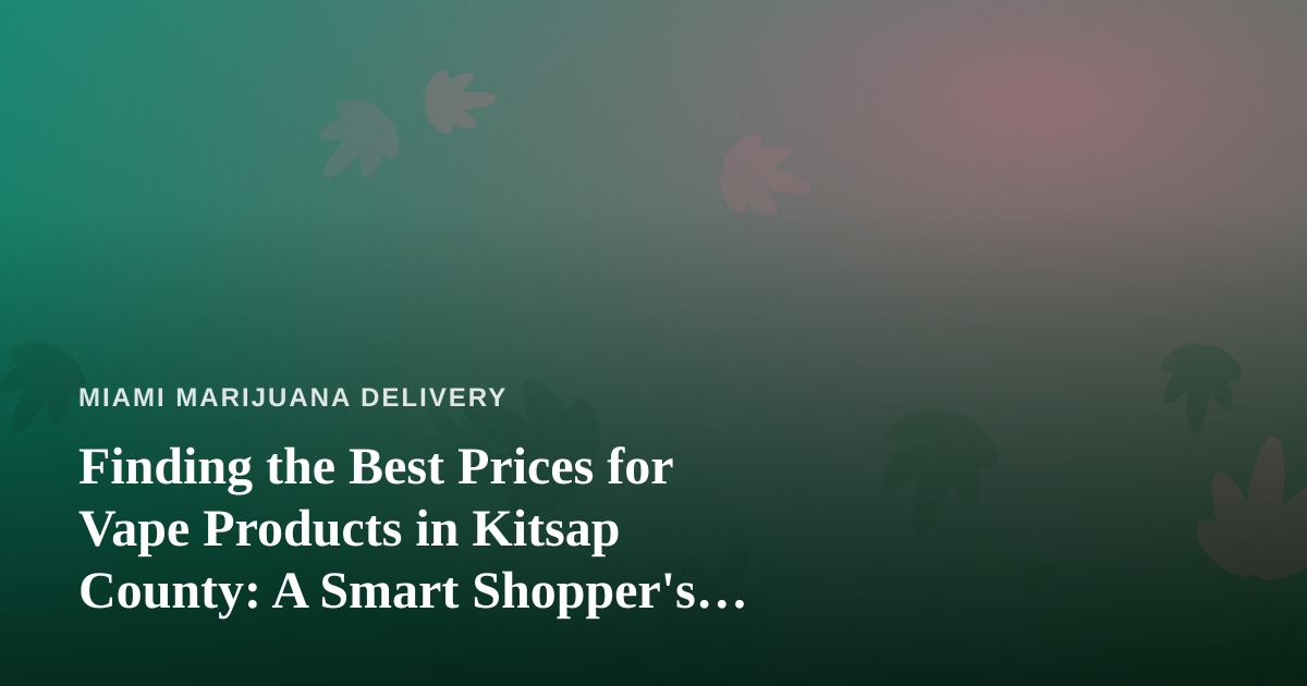 Finding the Best Prices for Vape Products in Kitsap County: A Smart Shopper’s Guide