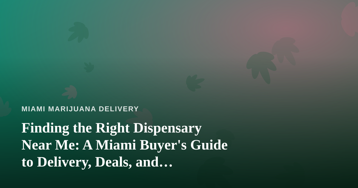 Finding the Right Dispensary Near Me: A Miami Buyer’s Guide to Delivery, Deals, and Quality