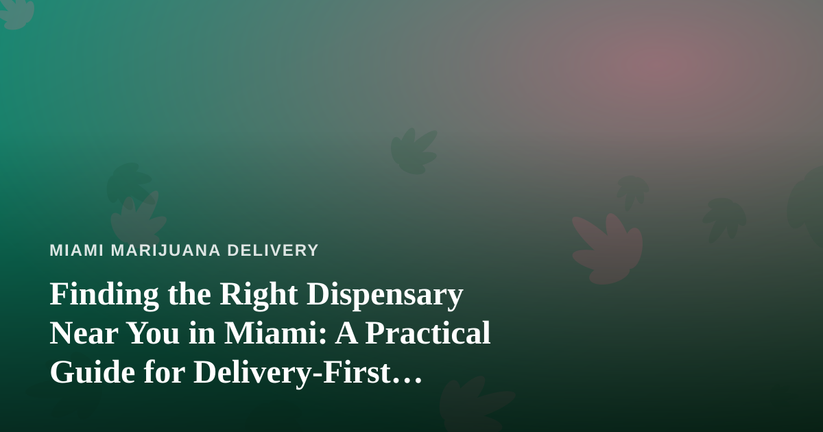 Finding the Right Dispensary Near You in Miami: A Practical Guide for Delivery-First Shoppers