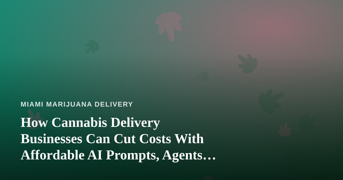 How Cannabis Delivery Businesses Can Cut Costs With Affordable AI Prompts, Agents, and Skills
