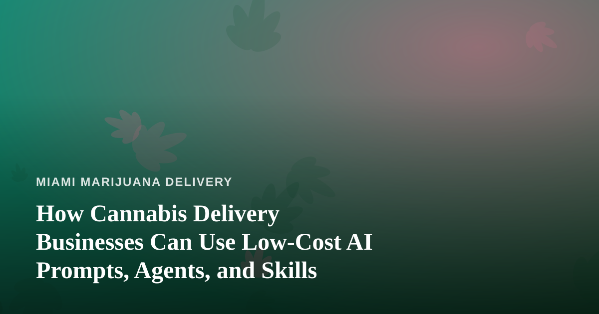 How Cannabis Delivery Businesses Can Use Low-Cost AI Prompts, Agents, and Skills