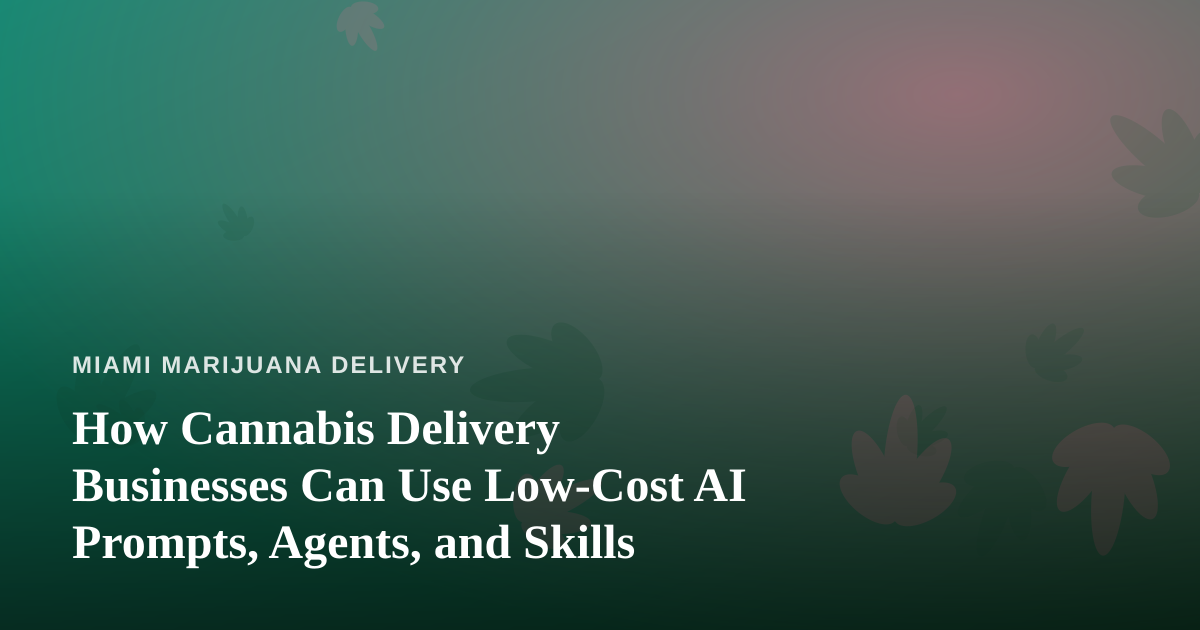 How Cannabis Delivery Businesses Can Use Low-Cost AI Prompts, Agents, and Skills