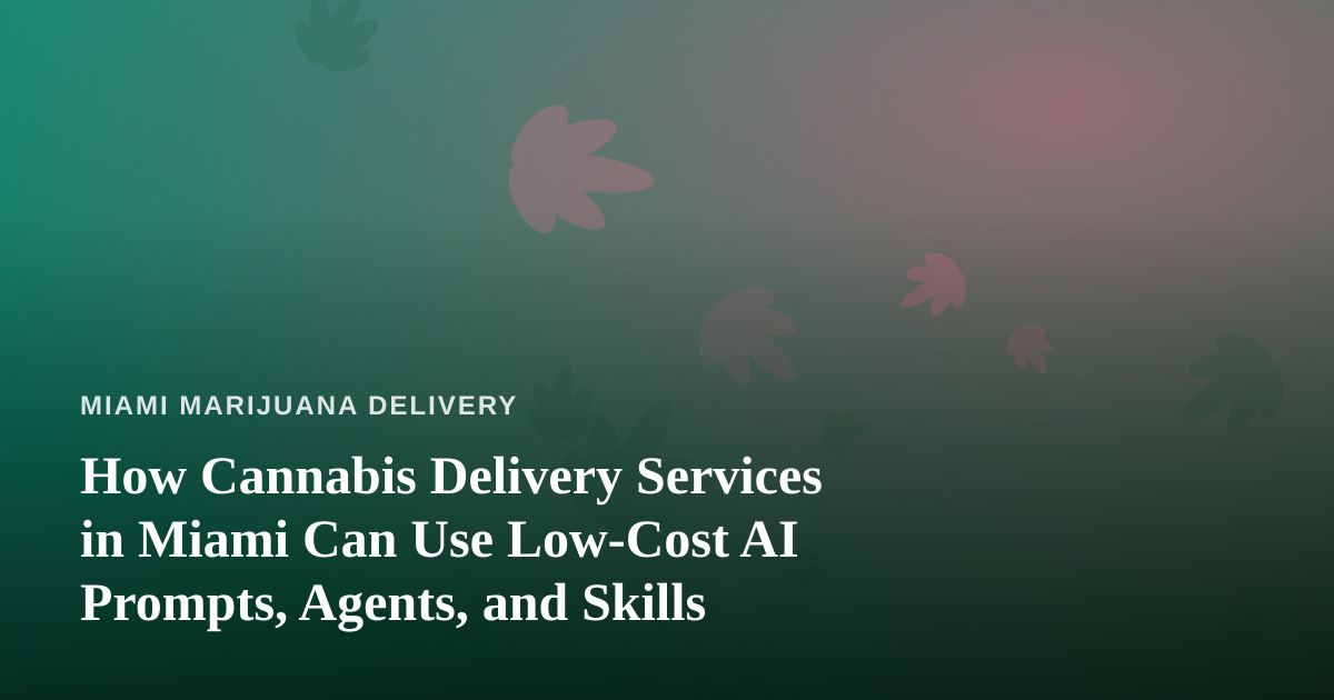 How Cannabis Delivery Services in Miami Can Use Low-Cost AI Prompts, Agents, and Skills