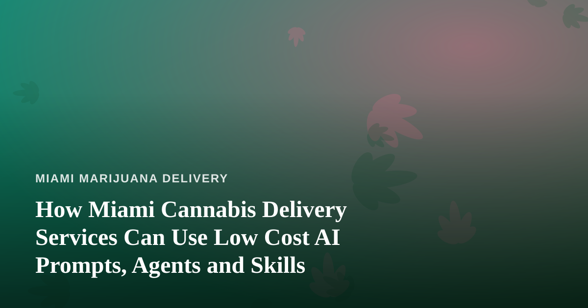 How Miami Cannabis Delivery Services Can Use Low Cost AI Prompts, Agents and Skills