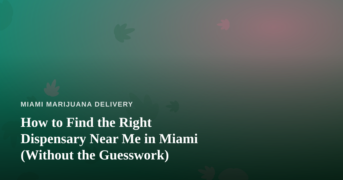 How to Find the Right Dispensary Near Me in Miami (Without the Guesswork)