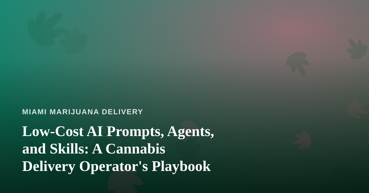 Low-Cost AI Prompts, Agents, and Skills: A Cannabis Delivery Operator’s Playbook