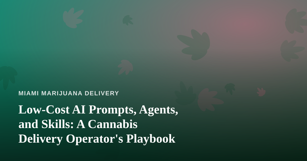 Low-Cost AI Prompts, Agents, and Skills: A Cannabis Delivery Operator’s Playbook