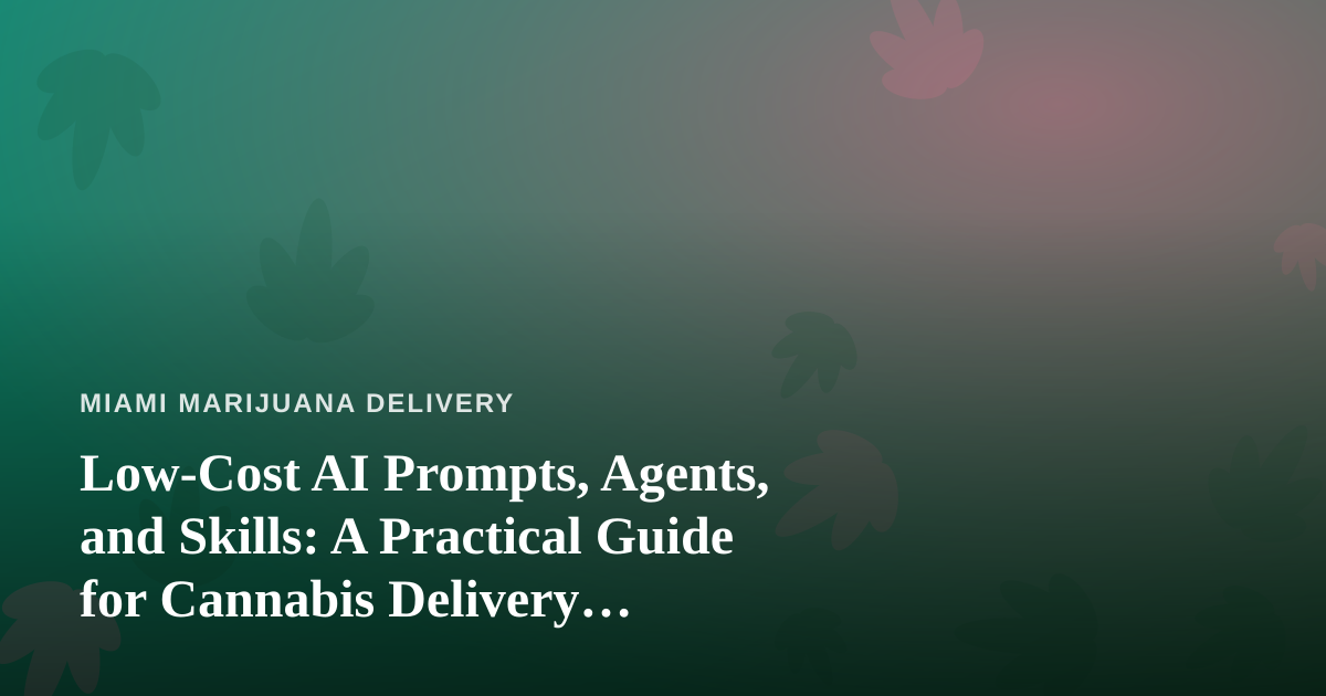 Low-Cost AI Prompts, Agents, and Skills: A Practical Guide for Cannabis Delivery Operations