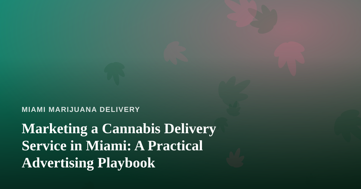 Marketing a Cannabis Delivery Service in Miami: A Practical Advertising Playbook