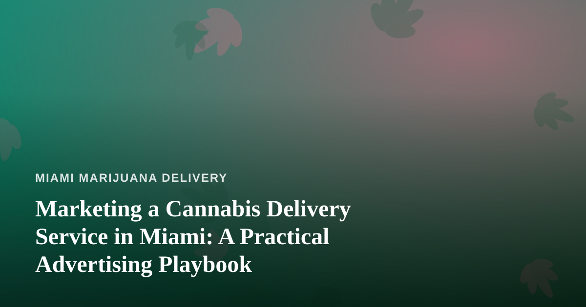 Marketing a Cannabis Delivery Service in Miami: A Practical Advertising Playbook