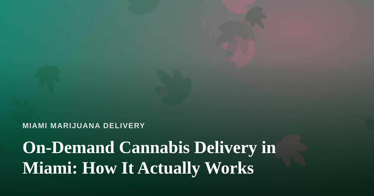 On-Demand Cannabis Delivery in Miami: How It Actually Works