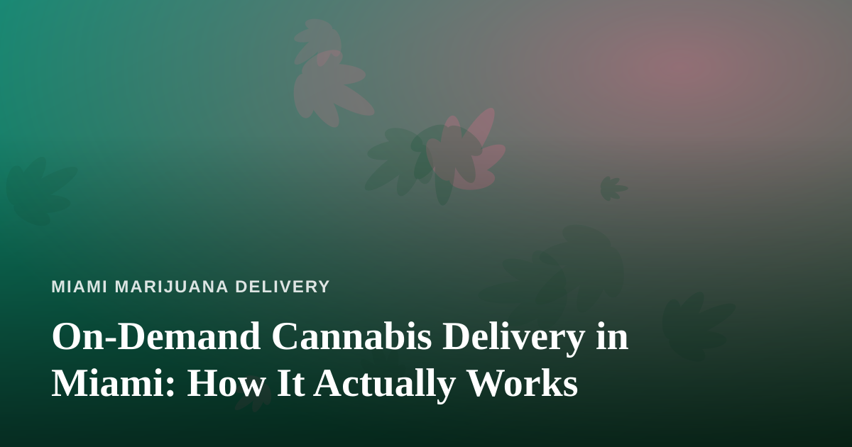 On-Demand Cannabis Delivery in Miami: How It Actually Works