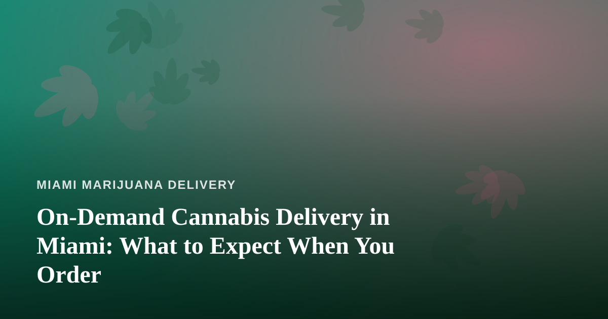 On-Demand Cannabis Delivery in Miami: What to Expect When You Order