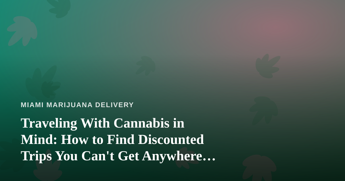 Traveling With Cannabis in Mind: How to Find Discounted Trips You Can’t Get Anywhere Else