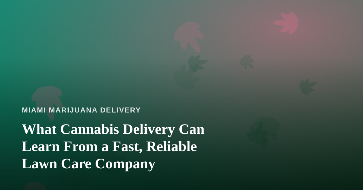 What Cannabis Delivery Can Learn From a Fast, Reliable Lawn Care Company