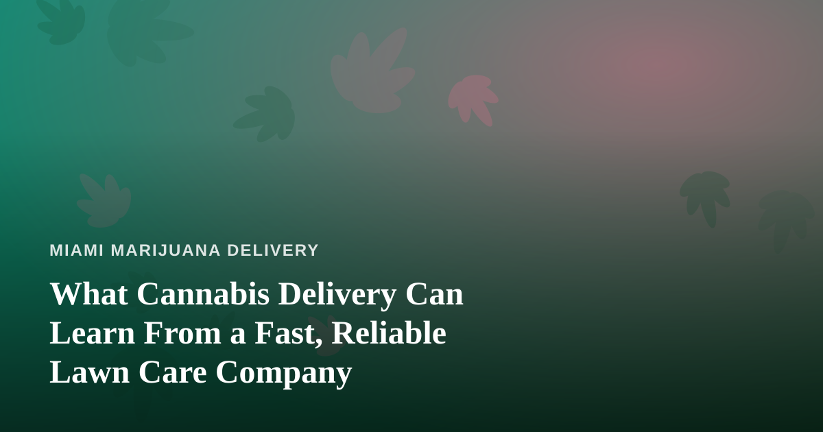 What Cannabis Delivery Can Learn From a Fast, Reliable Lawn Care Company