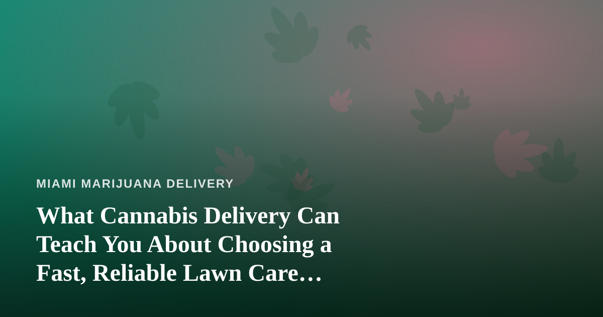 What Cannabis Delivery Can Teach You About Choosing a Fast, Reliable Lawn Care Company