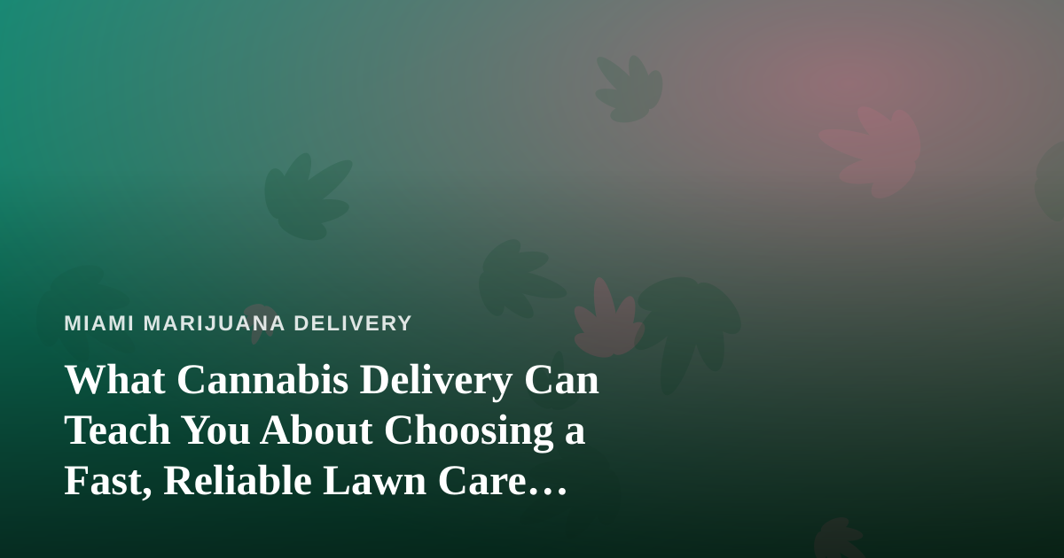 What Cannabis Delivery Can Teach You About Choosing a Fast, Reliable Lawn Care Company