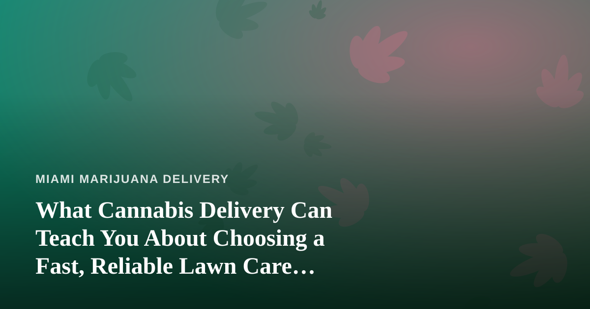 What Cannabis Delivery Can Teach You About Choosing a Fast, Reliable Lawn Care Company