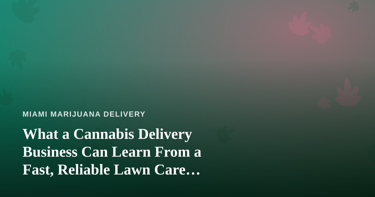 What a Cannabis Delivery Business Can Learn From a Fast, Reliable Lawn Care Company