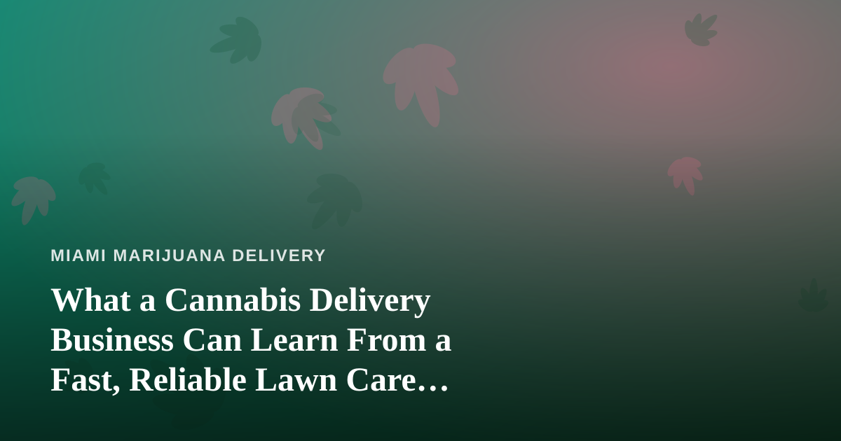What a Cannabis Delivery Business Can Learn From a Fast, Reliable Lawn Care Company