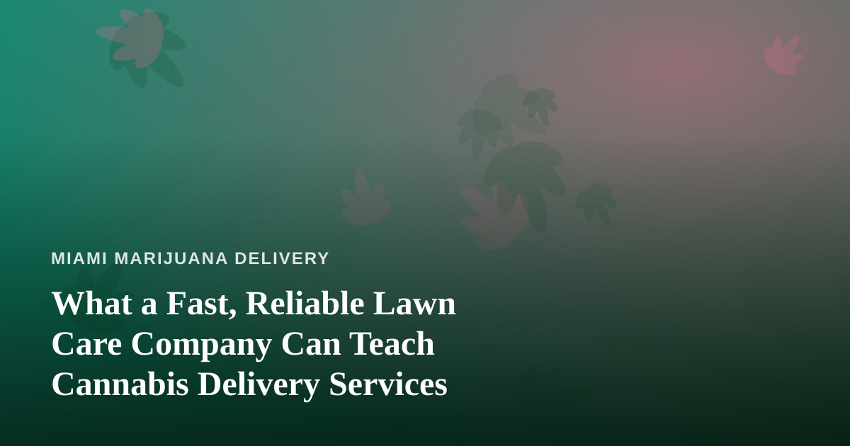 What a Fast, Reliable Lawn Care Company Can Teach Cannabis Delivery Services