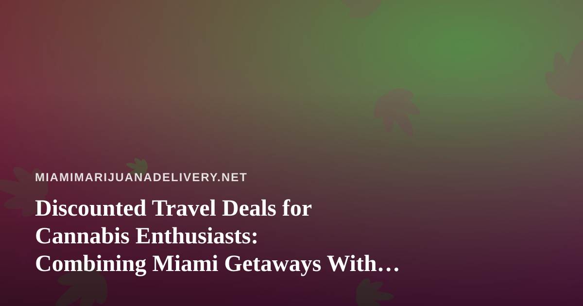 Discounted Travel Deals for Cannabis Enthusiasts: Combining Miami Getaways With Delivery Convenience