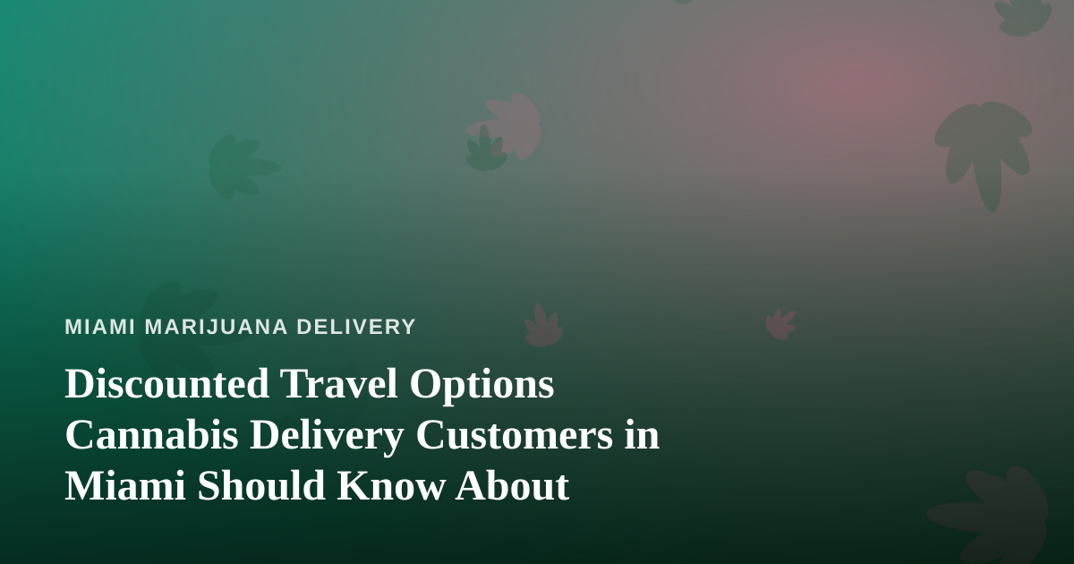 Discounted Travel Options Cannabis Delivery Customers in Miami Should Know About