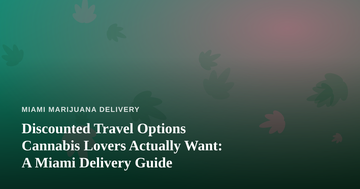 Discounted Travel Options Cannabis Lovers Actually Want: A Miami Delivery Guide
