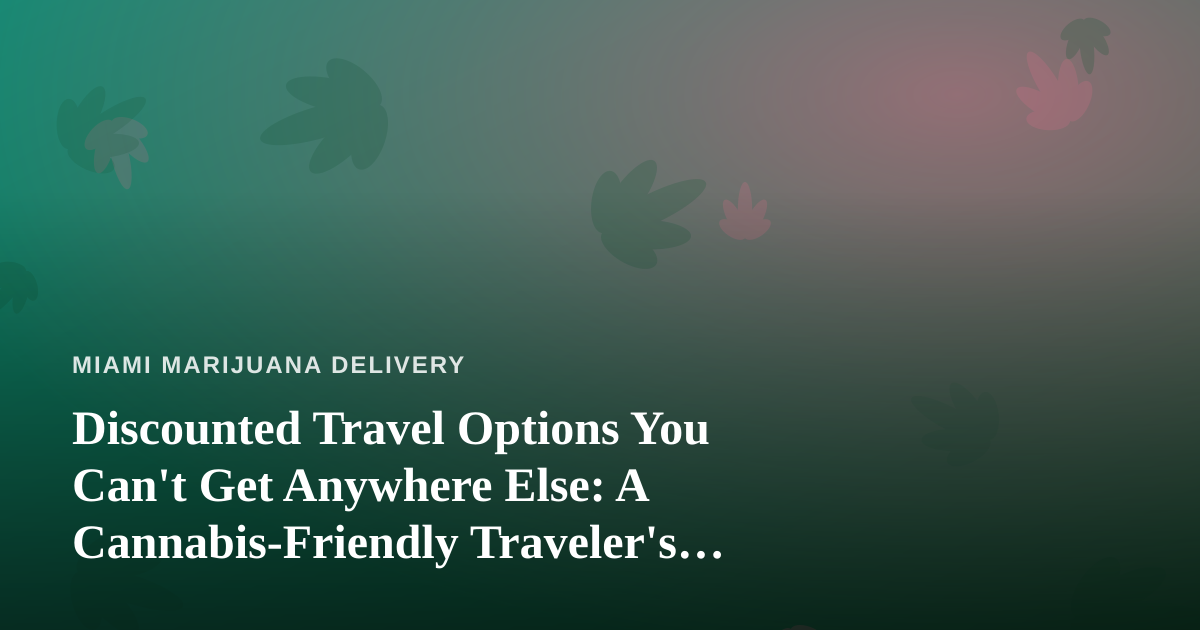 Discounted Travel Options You Can’t Get Anywhere Else: A Cannabis-Friendly Traveler’s Guide