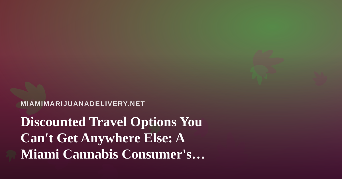 Discounted Travel Options You Can’t Get Anywhere Else: A Miami Cannabis Consumer’s Guide