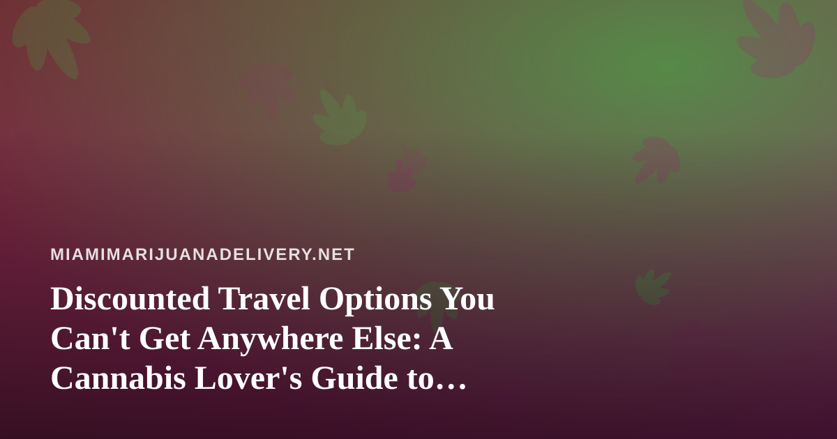 Discounted Travel Options You Can’t Get Anywhere Else: A Cannabis Lover’s Guide to Smarter Trips