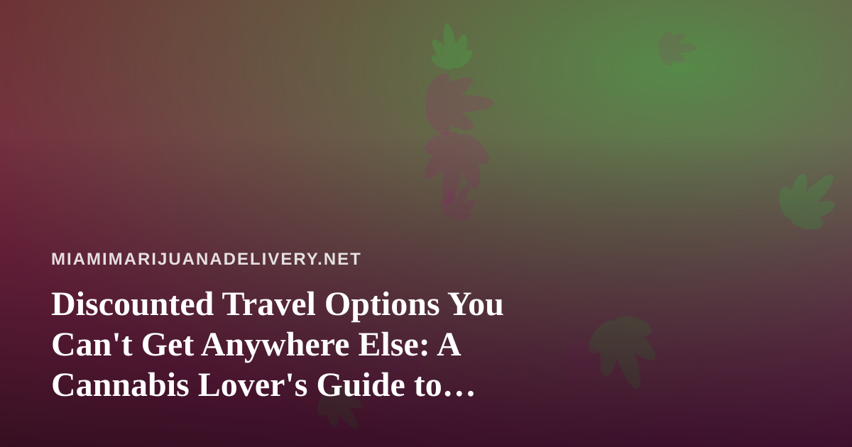 Discounted Travel Options You Can’t Get Anywhere Else: A Cannabis Lover’s Guide to Getting Away for Less