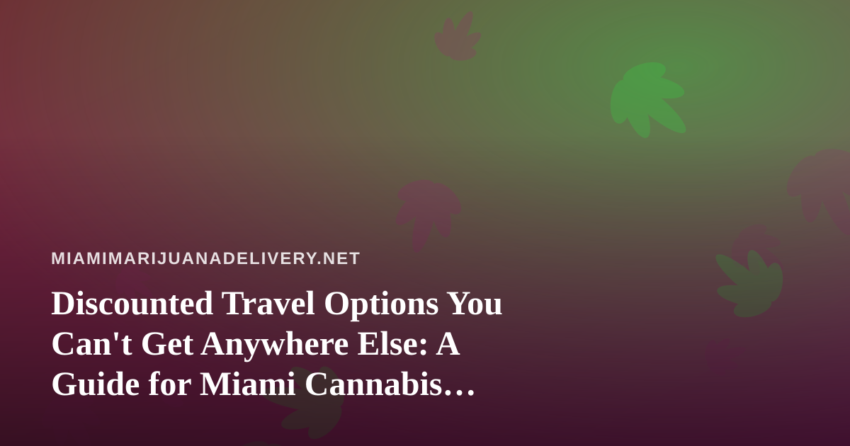 Discounted Travel Options You Can’t Get Anywhere Else: A Guide for Miami Cannabis Consumers