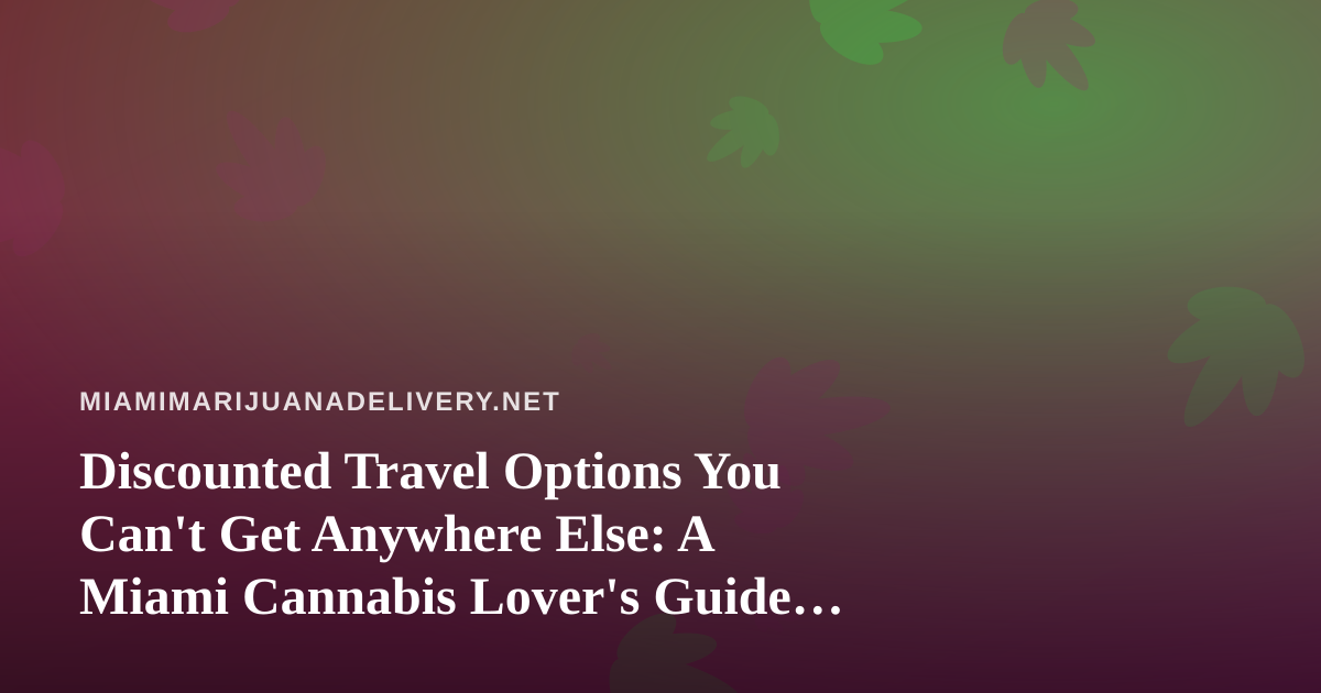 Discounted Travel Options You Can’t Get Anywhere Else: A Miami Cannabis Lover’s Guide to Smart Escapes