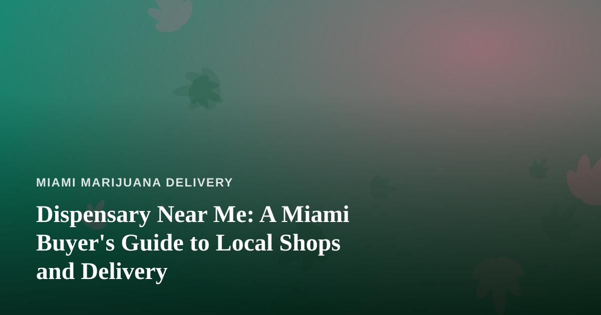Dispensary Near Me: A Miami Buyer’s Guide to Local Shops and Delivery